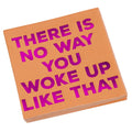There Is No Way You Woke Up Like That, Beverage Napkin..Package Of 20