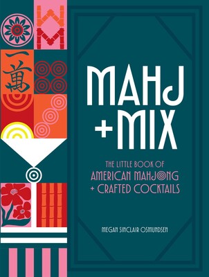 MAHJ MIX:  THE BOOK OF AMERICAN MAHJONG & CRAFTED COCKTAILS, MEGAN SINCLAIR OSMUNDSEN, AUTHOR